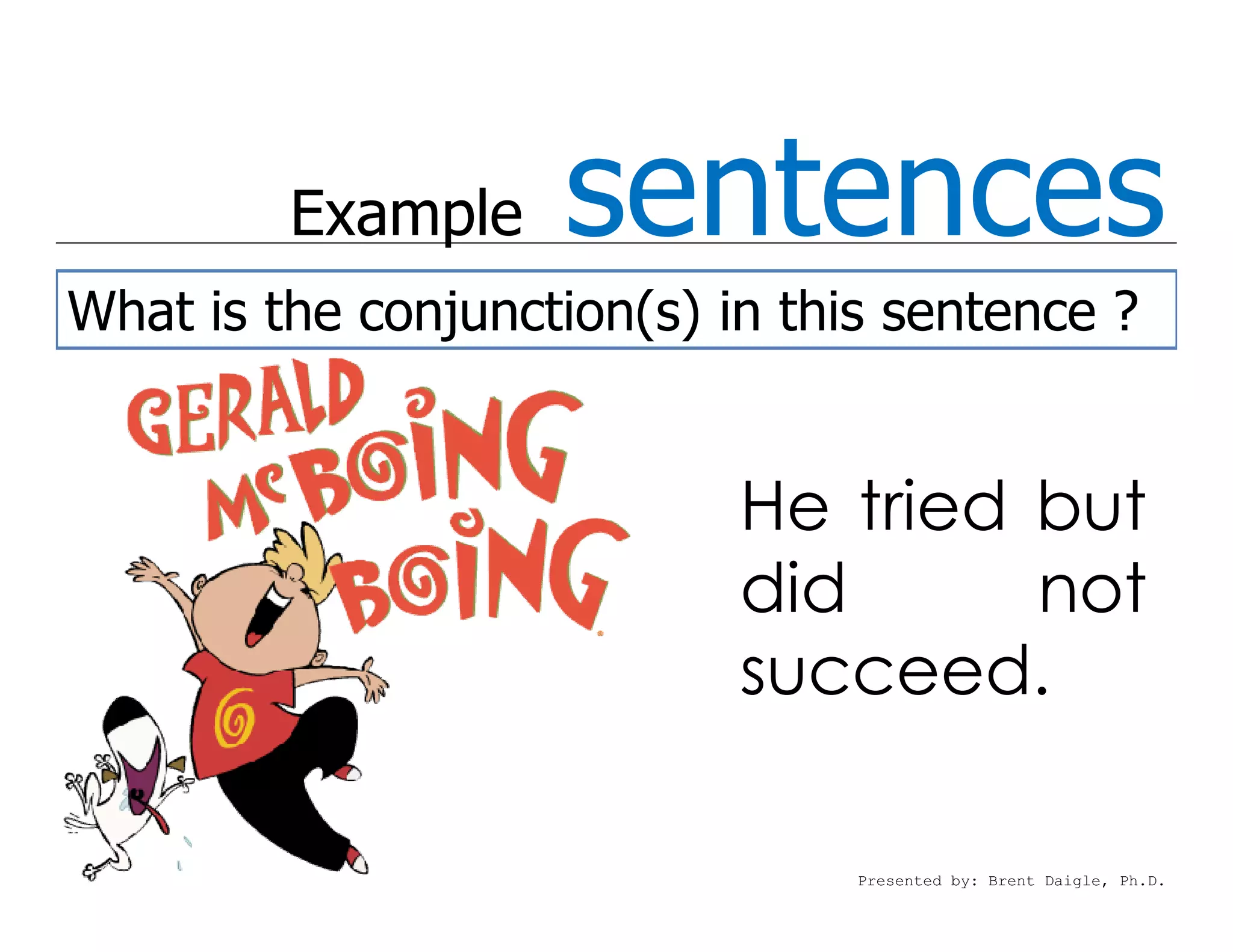 Example    sentences
What is the conjunction(s) in this sentence ?


                            He tried but
                            did      not
                            succeed.

                                 Presented by: Brent Daigle, Ph.D.
 