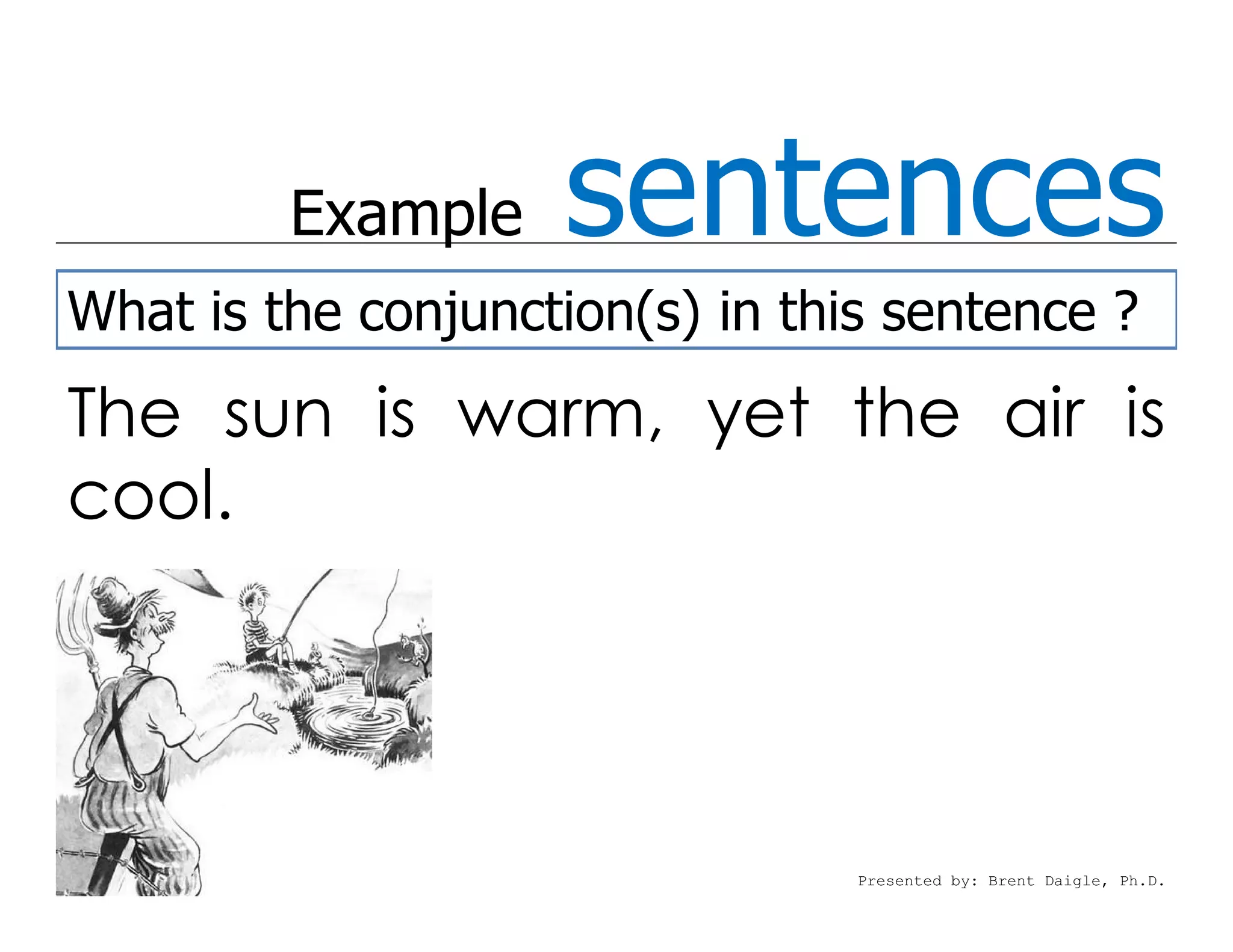 Example    sentences
What is the conjunction(s) in this sentence ?
The sun is warm, yet the air is
cool.




                                 Presented by: Brent Daigle, Ph.D.
 