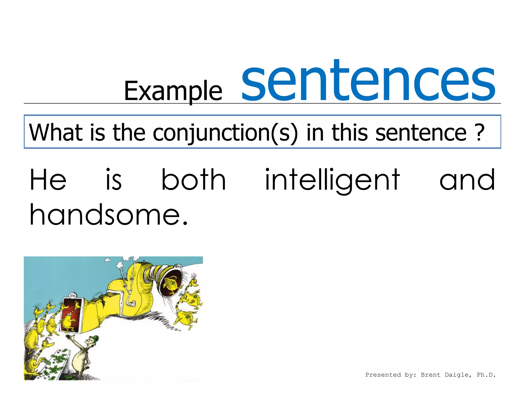 Example    sentences
What is the conjunction(s) in this sentence ?

He is both             intelligent                 and
handsome.




                                 Presented by: Brent Daigle, Ph.D.
 