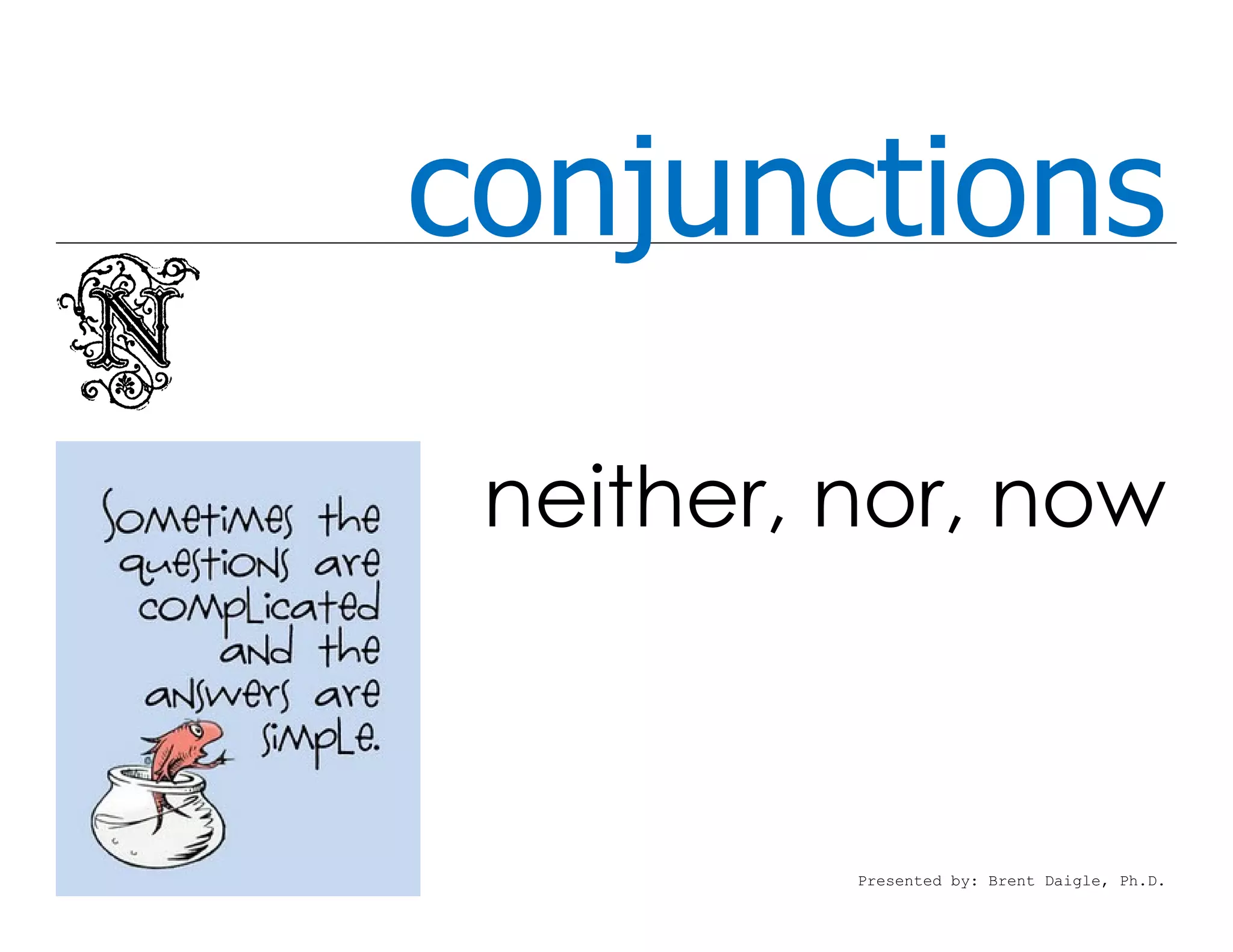 conjunctions

 neither, nor, now



          Presented by: Brent Daigle, Ph.D.
 