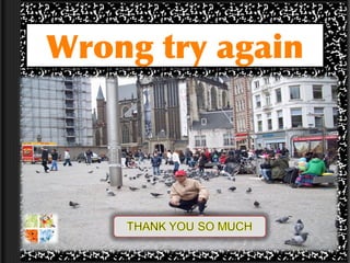 Wrong try again
 