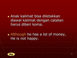 10
 Anak kalimat bisa diletakkan
diawal kalimat dengan catatan
harus diberi koma.
 Although he has a lot of money,
He is not happy.
 