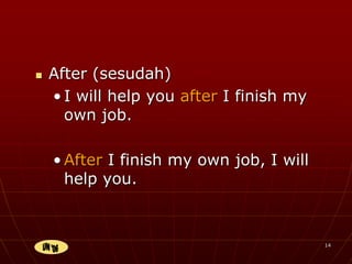 14
 After (sesudah)
• I will help you after I finish my
own job.
• After I finish my own job, I will
help you.
 