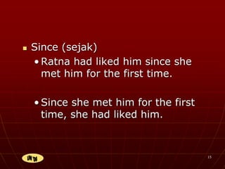 15
 Since (sejak)
• Ratna had liked him since she
met him for the first time.
• Since she met him for the first
time, she had liked him.
 