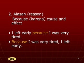 16
2. Alasan (reason)
Because (karena) cause and
effect
• I left early because I was very
tired.
• Because I was very tired, I left
early.
 