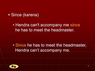 17
 Since (karena)
• Hendra can't accompany me since
he has to meet the headmaster.
• Since he has to meet the headmaster,
Hendra can’t accompany me.
 