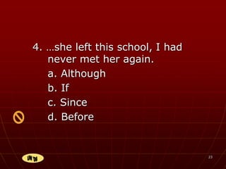 23
4. …she left this school, I had
never met her again.
a. Although
b. If
c. Since
d. Before
 