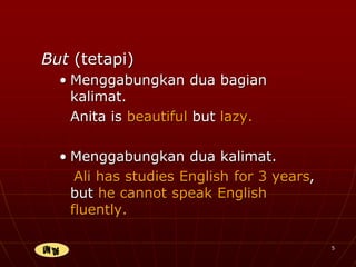 5
But (tetapi)
• Menggabungkan dua bagian
kalimat.
Anita is beautiful but lazy.
• Menggabungkan dua kalimat.
Ali has studies English for 3 years,
but he cannot speak English
fluently.
 