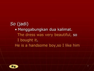 7
So (jadi)
• Menggabungkan dua kalimat.
The dress was very beautiful, so
I bought it.
He is a handsome boy,so I like him
 