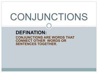 DEFINATION:
CONJUNCTIONS ARE WORDS THAT
CONNECT OTHER WORDS OR
SENTENCES TOGETHER.
CONJUNCTIONS
 