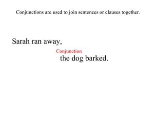 Sarah ran away, the dog barked. Conjunctions are used to join sentences or clauses together. Conjunction 