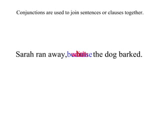 Sarah ran away,  the dog barked. when because with but Conjunctions are used to join sentences or clauses together. 