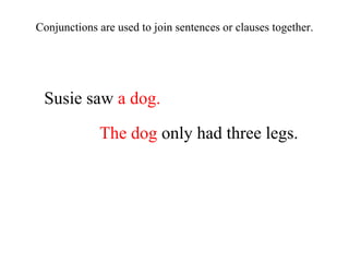 Susie saw  a dog. The dog  only had three legs. Conjunctions are used to join sentences or clauses together. 