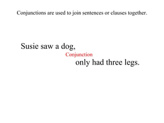 Susie saw a dog, Conjunctions are used to join sentences or clauses together. only had three legs. Conjunction 