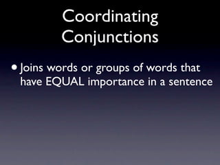 Coordinating
         Conjunctions
• Joins words or groups of words that
 have EQUAL importance in a sentence
 