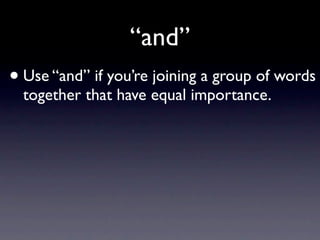 “and”
• Use “and” if you’re joining a group of words
  together that have equal importance.
 