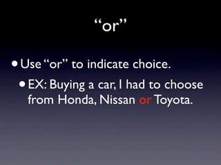“or”

• Use “or” to indicate choice.
 • EX: Buying a car, I had to choose
   from Honda, Nissan or Toyota.
 