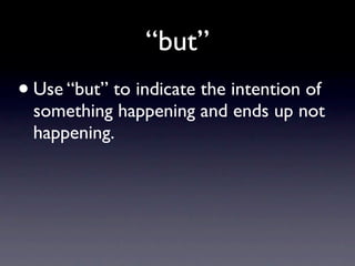 “but”
• Use “but” to indicate the intention of
  something happening and ends up not
  happening.
 