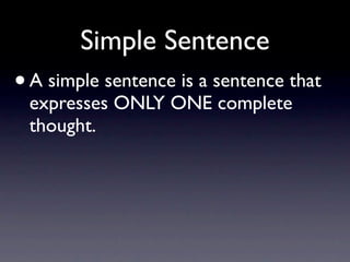 Simple Sentence
•   A simple sentence is a sentence that
    expresses ONLY ONE complete
    thought.
 