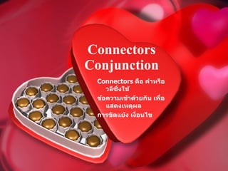 Connectors Conjunction Connectors  คือ คำหรือวลีซึ่งใช้ ข้อความเข้าด้วยกัน เพื่อแสดงเหตุผล  การขัดแย้ง เงื่อนไข 