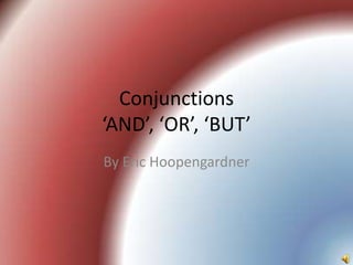 Conjunctions
‘AND’, ‘OR’, ‘BUT’
By Eric Hoopengardner
 