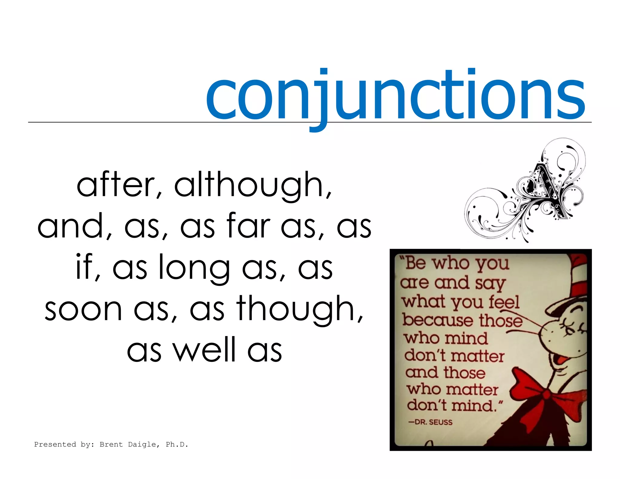 conjunctions
after, although,
and, as, as far as, as
if, as long as, as
soon as, as though,
as well as
Presented by: Brent Daigle, Ph.D.