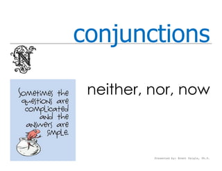 conjunctions

 neither, nor, now



          Presented by: Brent Daigle, Ph.D.
 