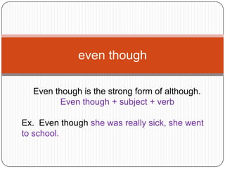 even though

  Even though is the strong form of although.
        Even though + subject + verb

Ex. Even though she was really sick, she went
to school.
 