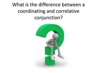 What is the difference between a
 coordinating and correlative
          conjunction?
 