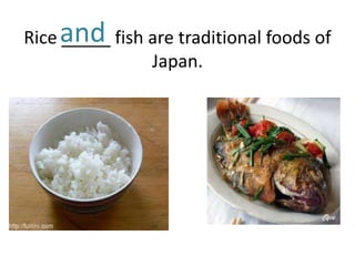 Rice and fish are traditional foods of
     _____
              Japan.
 