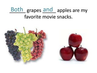 Both           and
______ grapes _____ apples are my
      favorite movie snacks.
 