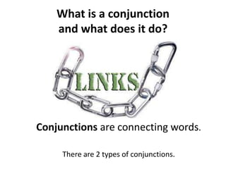 What is a conjunction
    and what does it do?




Conjunctions are connecting words.

     There are 2 types of conjunctions.
 