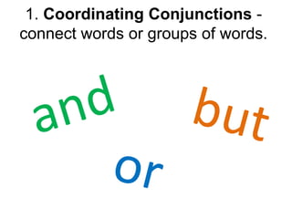 1. Coordinating Conjunctions -
connect words or groups of words.
 