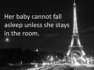 Her baby cannot fall
asleep unless she stays
in the room.
 