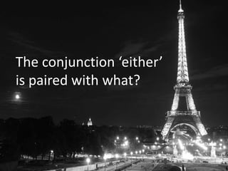 The conjunction ‘either’
is paired with what?
 