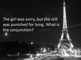 The girl was sorry, but she still
was punished for lying. What is
the conjunction?
 