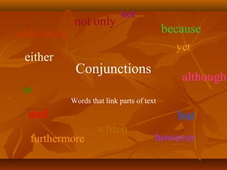 Conjunctions
and but
because
not only
which
although
either
Words that link parts of text
yet
howeverfurthermore
additionally
nor
or
 