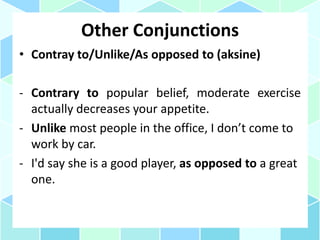 Other Conjunctions
• Contray to/Unlike/As opposed to (aksine)
- Contrary to popular belief, moderate exercise
actually decreases your appetite.
- Unlike most people in the office, I don’t come to
work by car.
- I'd say she is a good player, as opposed to a great
one.
 