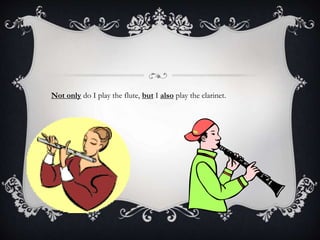 Not only do I play the flute, but I also play the clarinet.
 