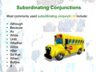 Most commonly used subordinating conjunctions include:
• Although
• Because
• As
• While
• Until
• Whether
• Since
• After
• So that
• When
• Before
• If
Subordinating Conjunctions
 