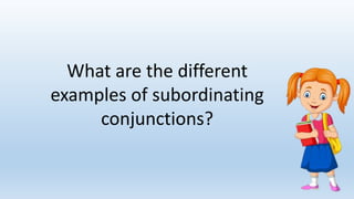 What are the different
examples of subordinating
conjunctions?
 