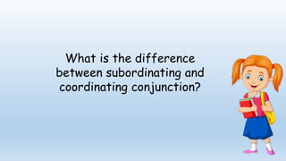 What is the difference
between subordinating and
coordinating conjunction?
 