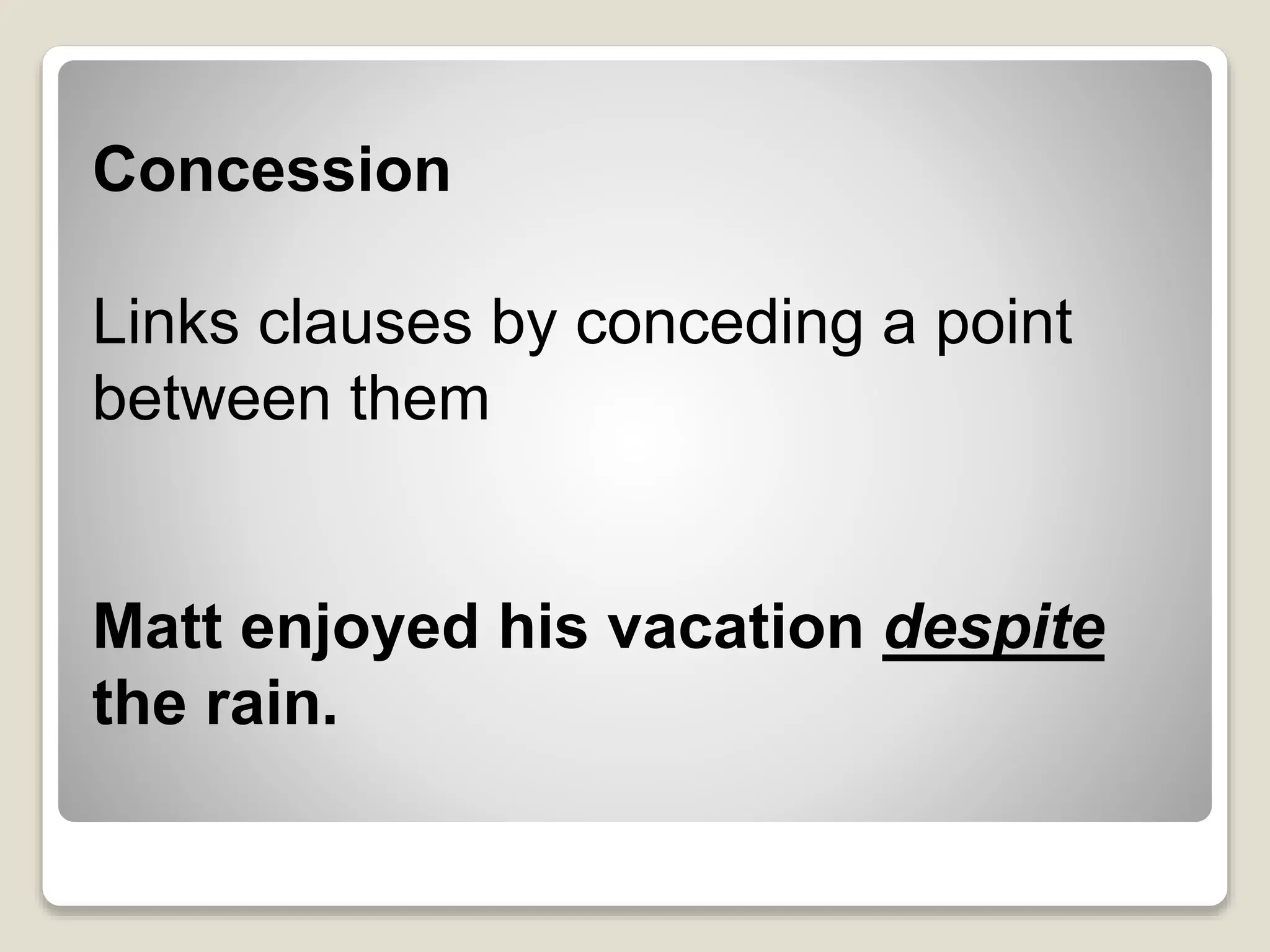Concession
Links clauses by conceding a point
between them
Matt enjoyed his vacation despite
the rain.
 