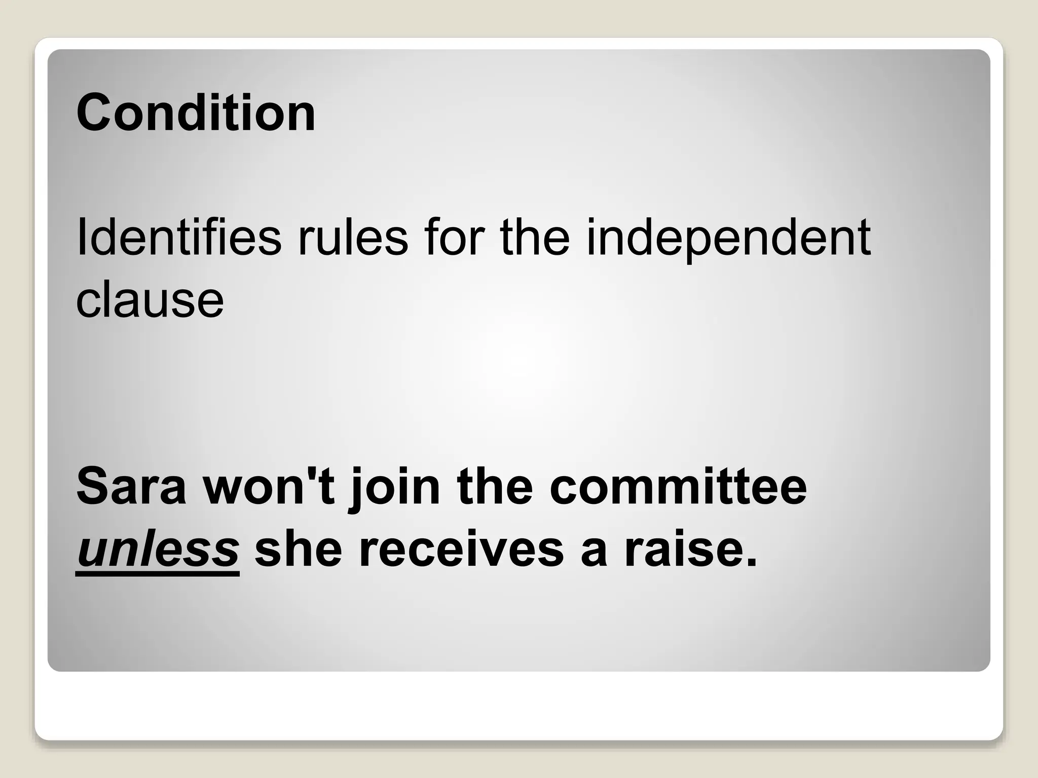 Condition
Identifies rules for the independent
clause
Sara won't join the committee
unless she receives a raise.
 