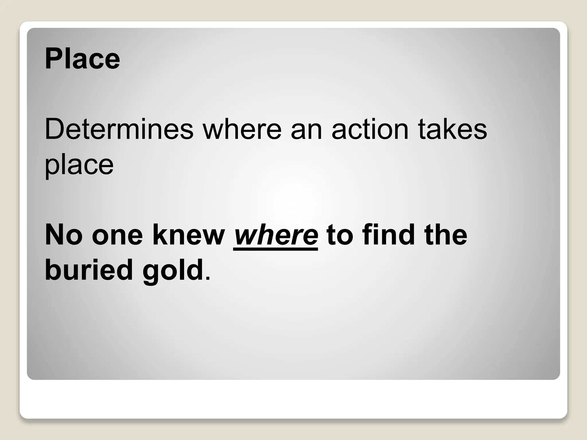 Place
Determines where an action takes
place
No one knew where to find the
buried gold.
 