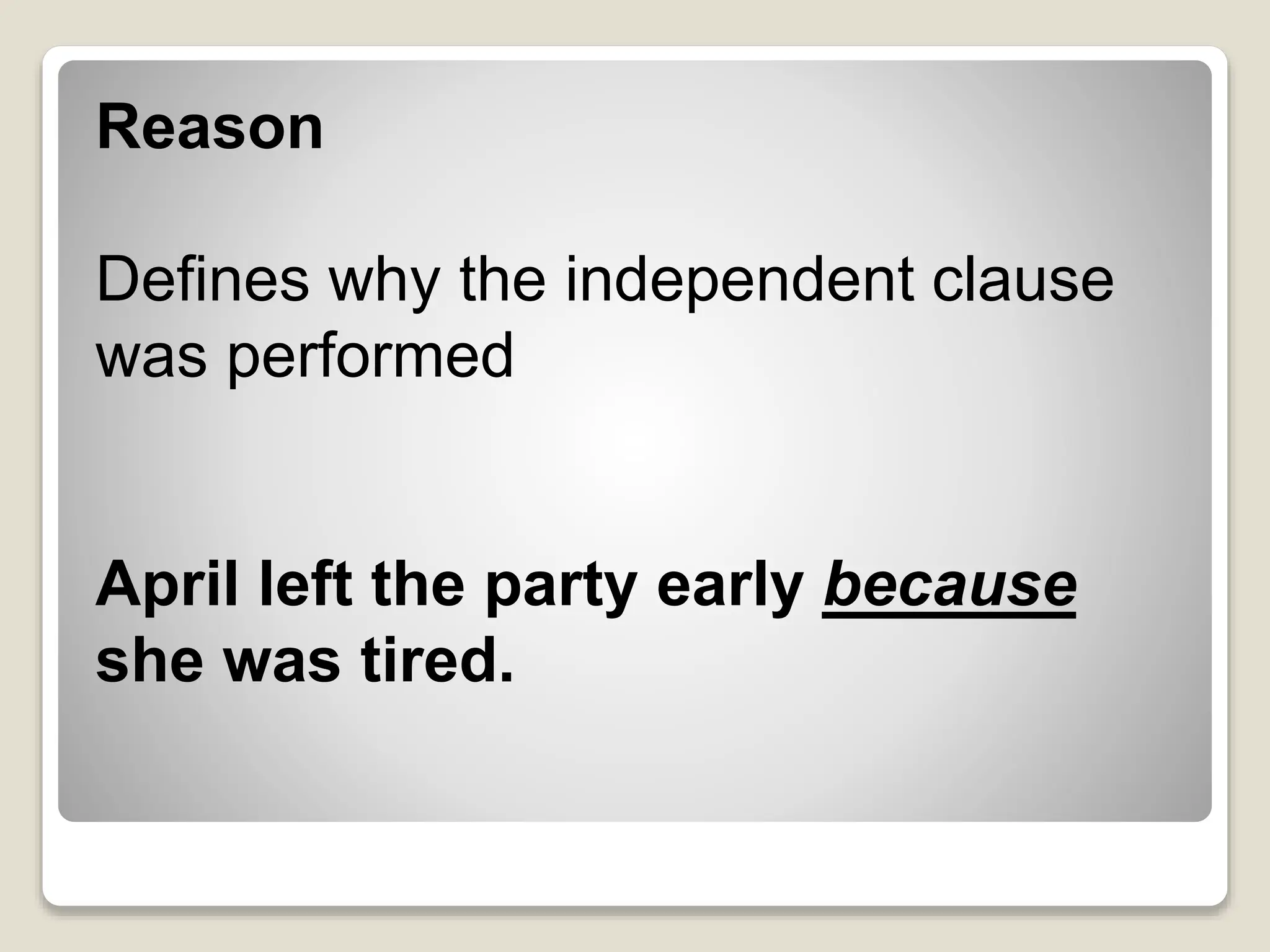 Reason
Defines why the independent clause
was performed
April left the party early because
she was tired.
 