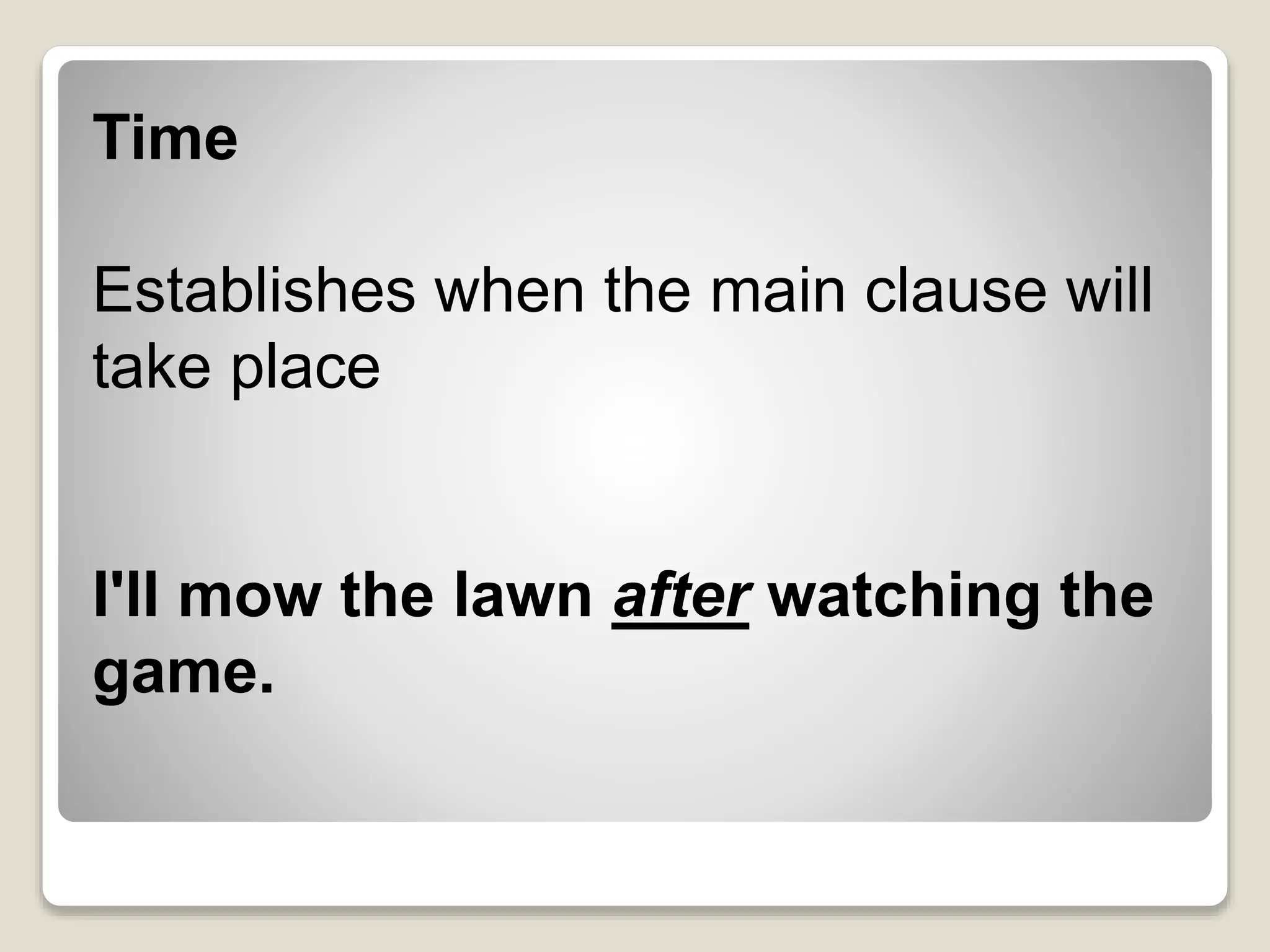 Time
Establishes when the main clause will
take place
I'll mow the lawn after watching the
game.
 