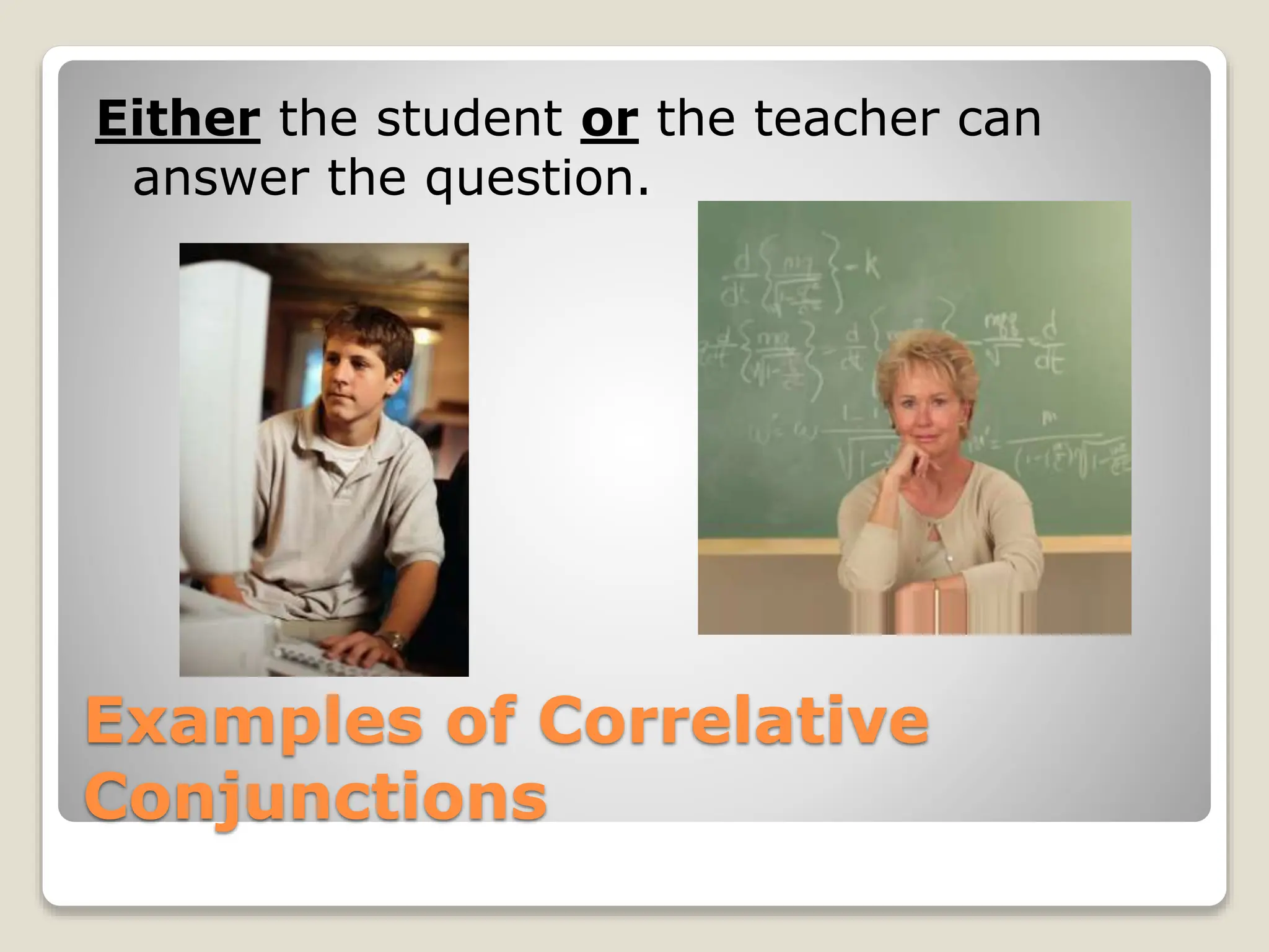 Examples of Correlative
Conjunctions
Either the student or the teacher can
answer the question.
 
