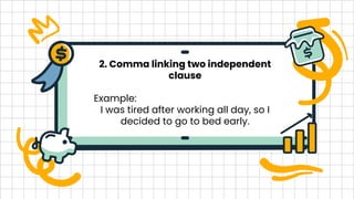 2. Comma linking two independent
clause
Example:
I was tired after working all day, so I
decided to go to bed early.
 