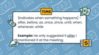 (Indicates when something happens) -
after, before, as, once, since, until, when,
whenever, while
Example: He only suggested it after I
mentioned it at the meeting.
TIME
 